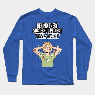 Behind Every Successful Project, There's a Confused Project Manager | Funny | Development | Management Long Sleeve T-Shirt